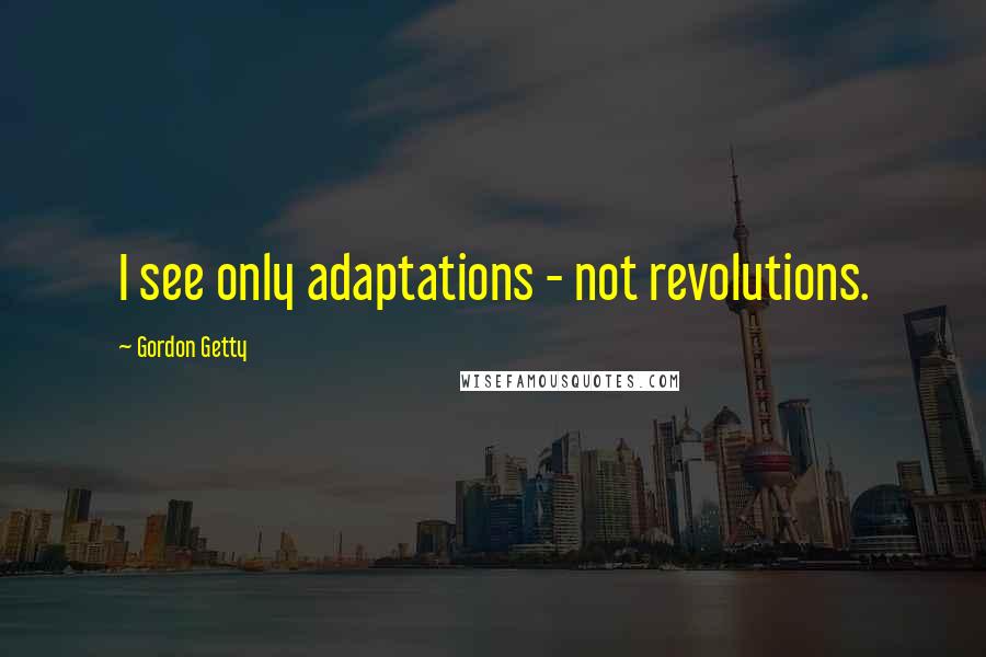 Gordon Getty Quotes: I see only adaptations - not revolutions.