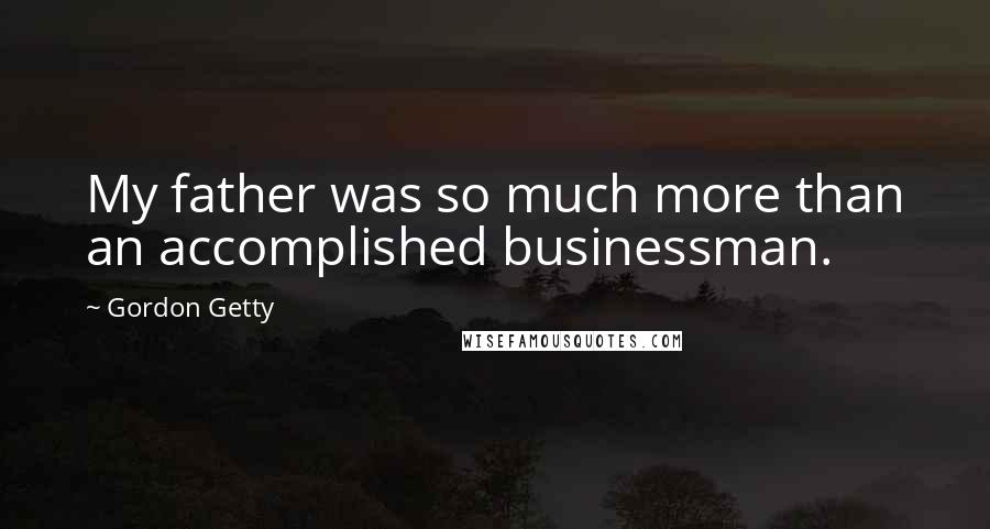 Gordon Getty Quotes: My father was so much more than an accomplished businessman.