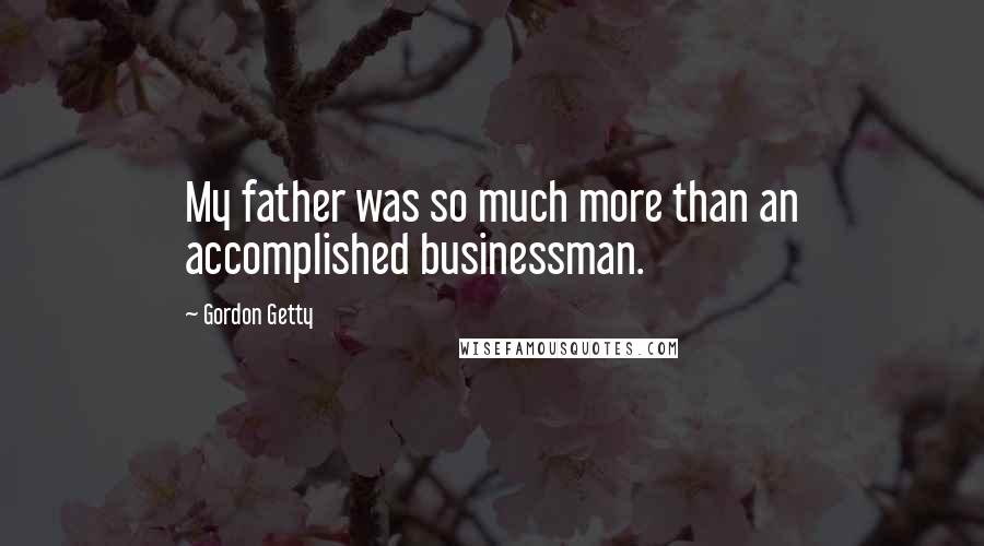 Gordon Getty Quotes: My father was so much more than an accomplished businessman.