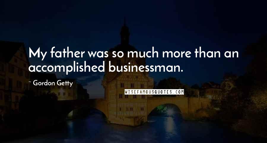 Gordon Getty Quotes: My father was so much more than an accomplished businessman.
