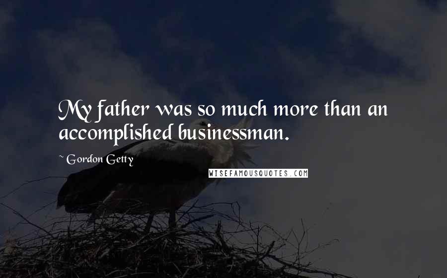 Gordon Getty Quotes: My father was so much more than an accomplished businessman.