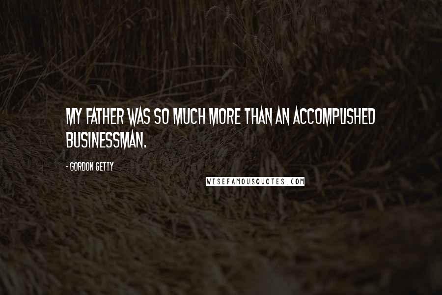 Gordon Getty Quotes: My father was so much more than an accomplished businessman.