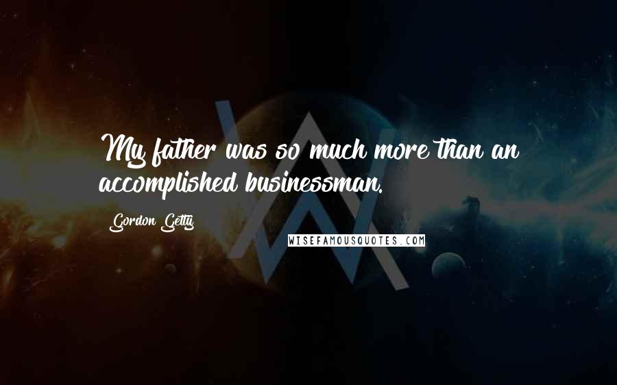 Gordon Getty Quotes: My father was so much more than an accomplished businessman.