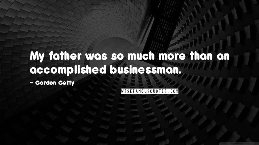 Gordon Getty Quotes: My father was so much more than an accomplished businessman.