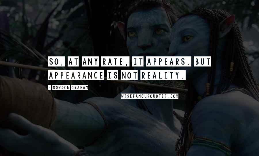 Gordon Graham Quotes: So, at any rate, it appears. But appearance is not reality.