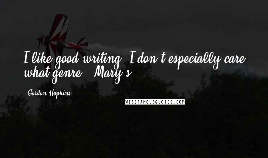 Gordon Hopkins Quotes: I like good writing. I don't especially care what genre." Mary's