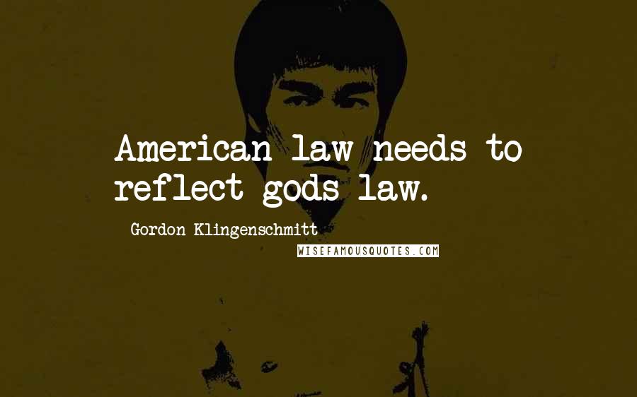 Gordon Klingenschmitt Quotes: American law needs to reflect gods law.