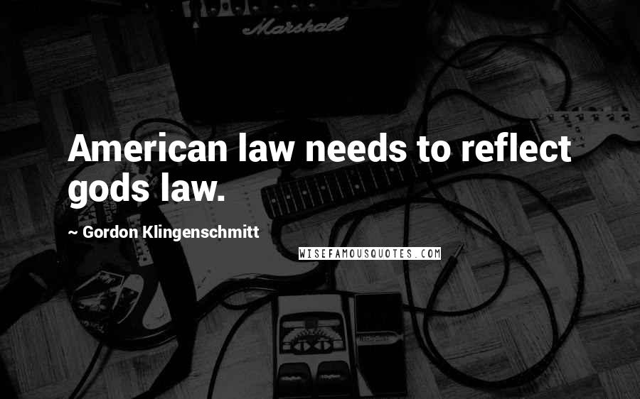 Gordon Klingenschmitt Quotes: American law needs to reflect gods law.