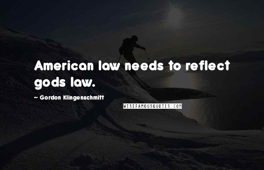 Gordon Klingenschmitt Quotes: American law needs to reflect gods law.
