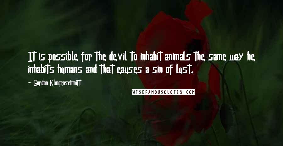 Gordon Klingenschmitt Quotes: It is possible for the devil to inhabit animals the same way he inhabits humans and that causes a sin of lust.