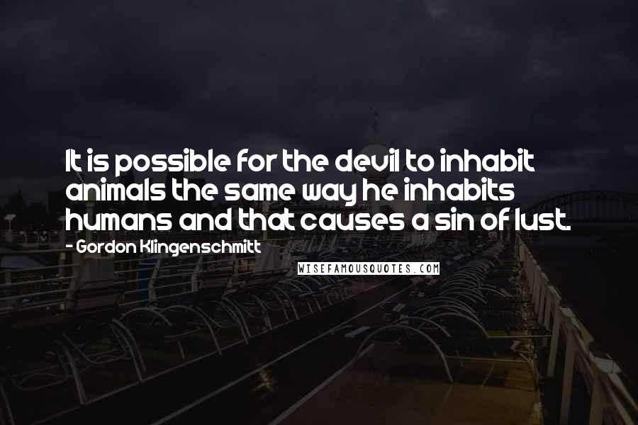 Gordon Klingenschmitt Quotes: It is possible for the devil to inhabit animals the same way he inhabits humans and that causes a sin of lust.