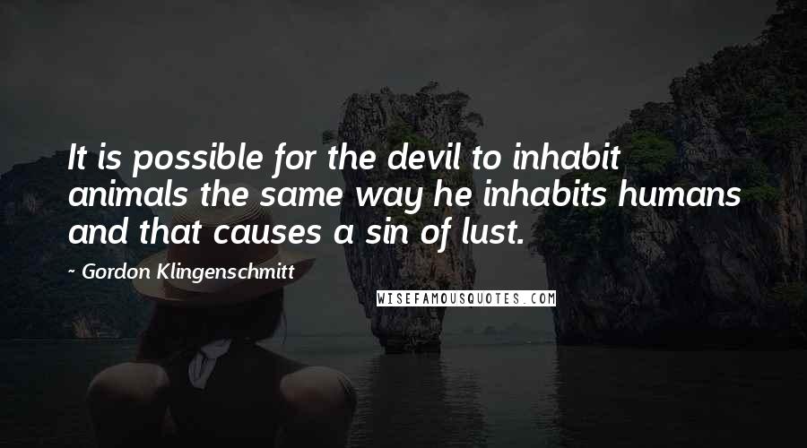 Gordon Klingenschmitt Quotes: It is possible for the devil to inhabit animals the same way he inhabits humans and that causes a sin of lust.