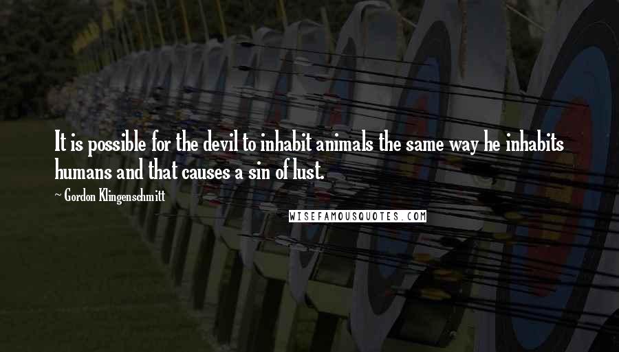 Gordon Klingenschmitt Quotes: It is possible for the devil to inhabit animals the same way he inhabits humans and that causes a sin of lust.