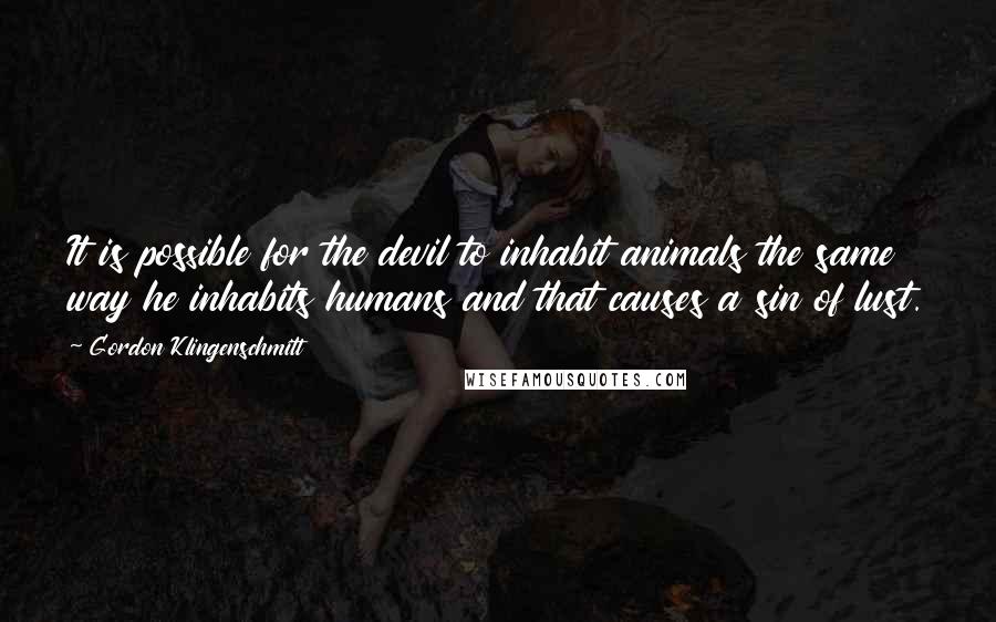 Gordon Klingenschmitt Quotes: It is possible for the devil to inhabit animals the same way he inhabits humans and that causes a sin of lust.