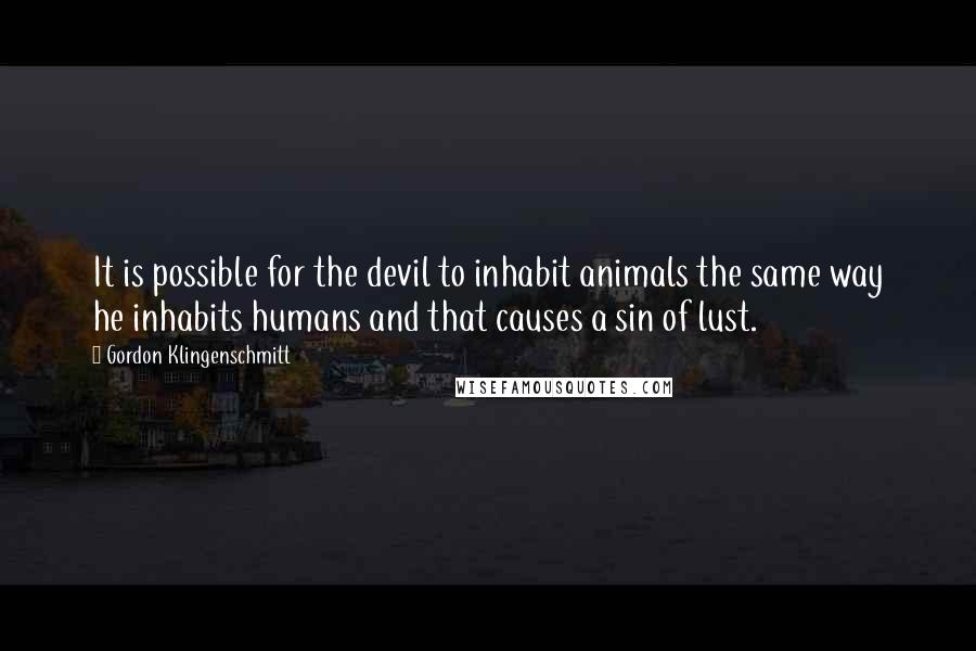 Gordon Klingenschmitt Quotes: It is possible for the devil to inhabit animals the same way he inhabits humans and that causes a sin of lust.