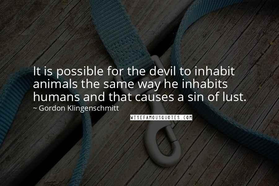 Gordon Klingenschmitt Quotes: It is possible for the devil to inhabit animals the same way he inhabits humans and that causes a sin of lust.