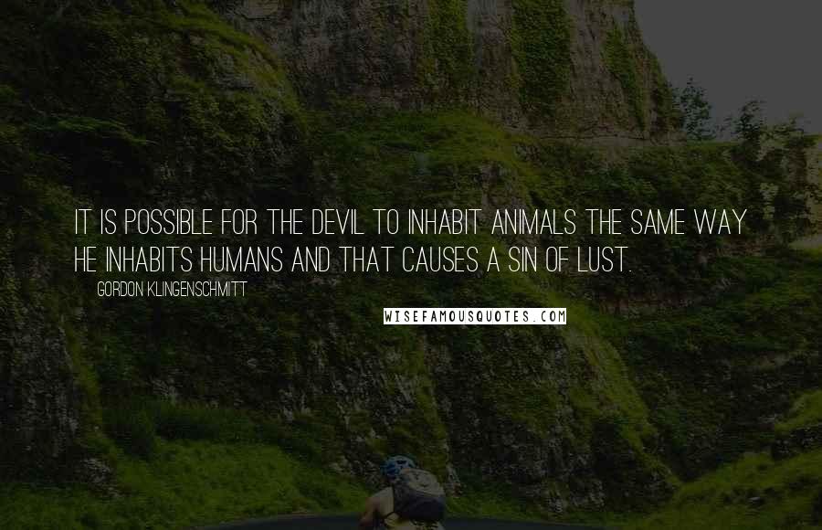 Gordon Klingenschmitt Quotes: It is possible for the devil to inhabit animals the same way he inhabits humans and that causes a sin of lust.