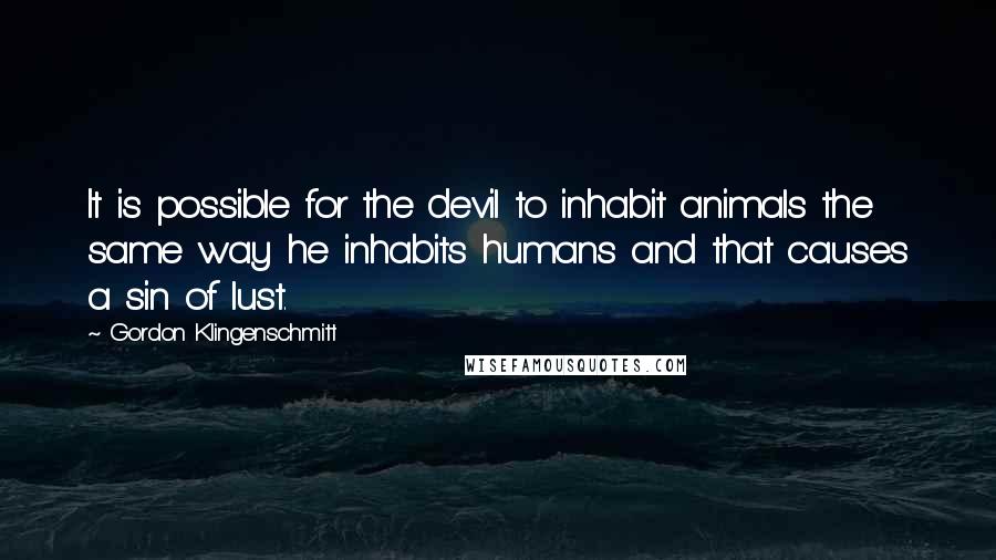 Gordon Klingenschmitt Quotes: It is possible for the devil to inhabit animals the same way he inhabits humans and that causes a sin of lust.