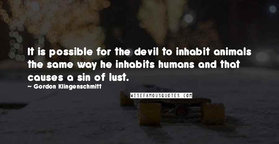 Gordon Klingenschmitt Quotes: It is possible for the devil to inhabit animals the same way he inhabits humans and that causes a sin of lust.