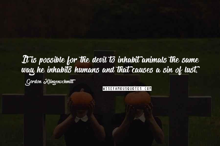 Gordon Klingenschmitt Quotes: It is possible for the devil to inhabit animals the same way he inhabits humans and that causes a sin of lust.