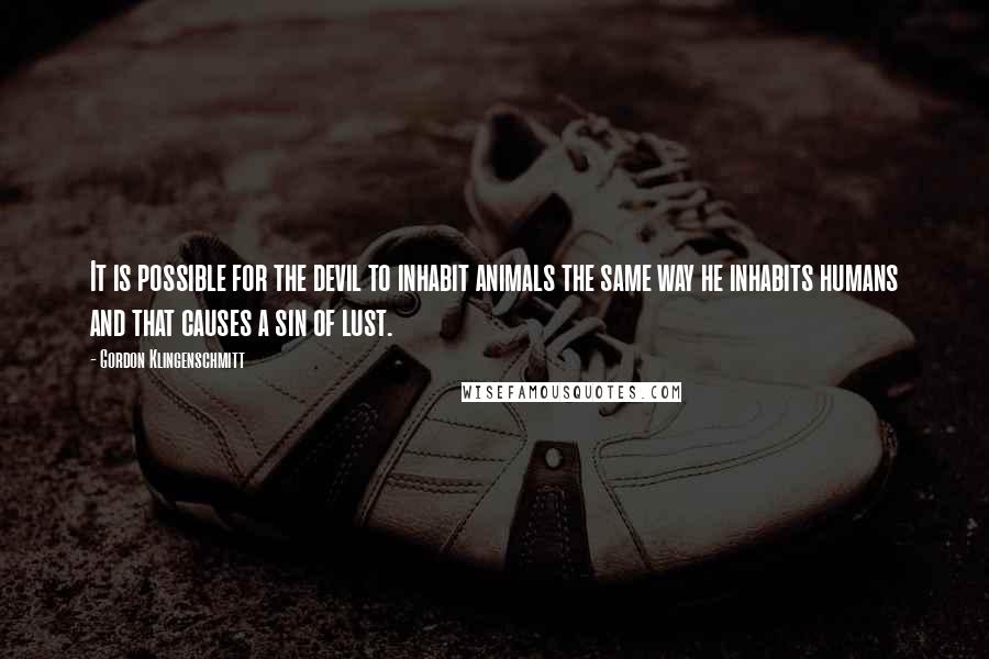 Gordon Klingenschmitt Quotes: It is possible for the devil to inhabit animals the same way he inhabits humans and that causes a sin of lust.