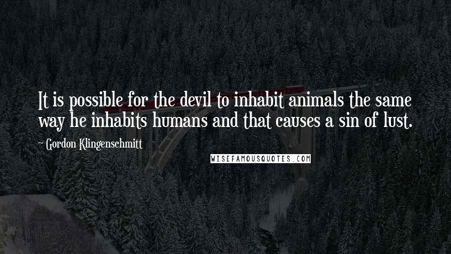 Gordon Klingenschmitt Quotes: It is possible for the devil to inhabit animals the same way he inhabits humans and that causes a sin of lust.