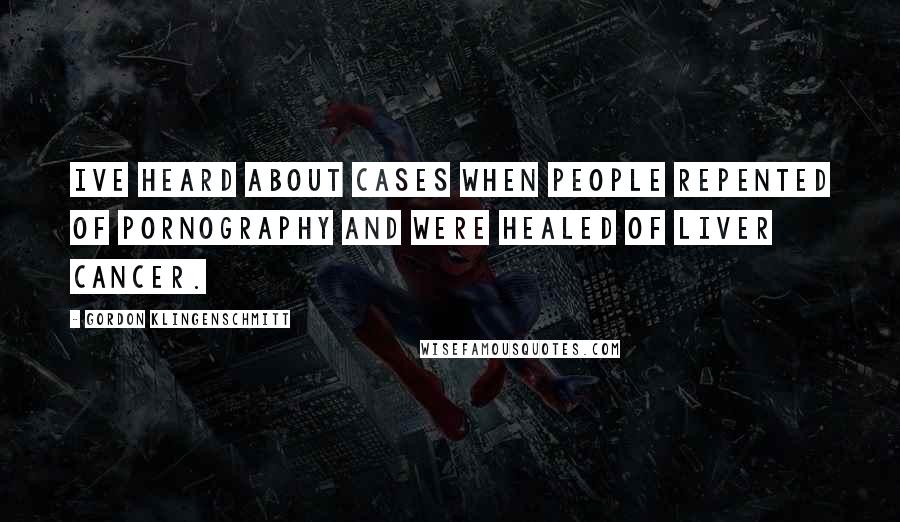 Gordon Klingenschmitt Quotes: Ive heard about cases when people repented of pornography and were healed of liver cancer.