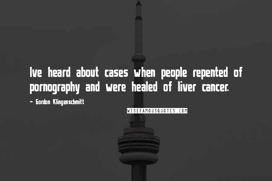 Gordon Klingenschmitt Quotes: Ive heard about cases when people repented of pornography and were healed of liver cancer.