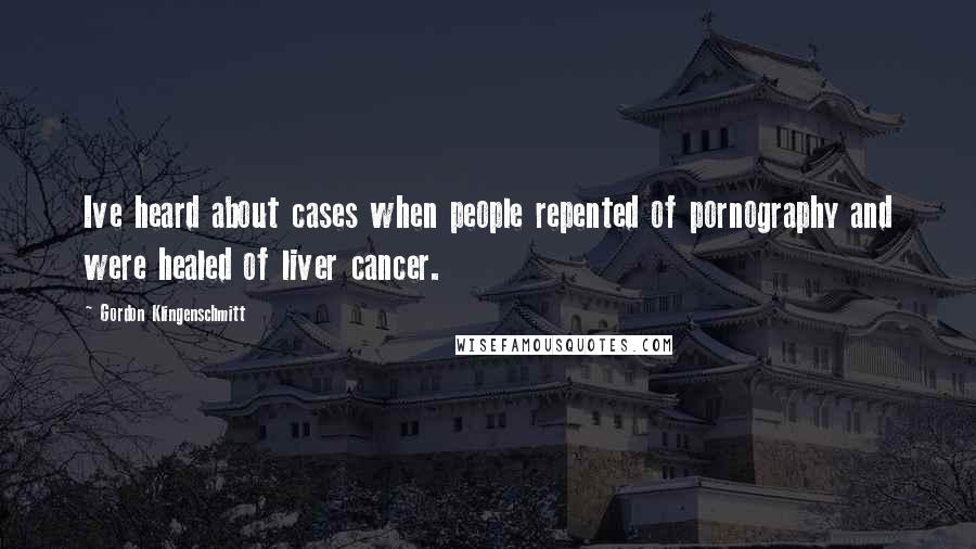 Gordon Klingenschmitt Quotes: Ive heard about cases when people repented of pornography and were healed of liver cancer.