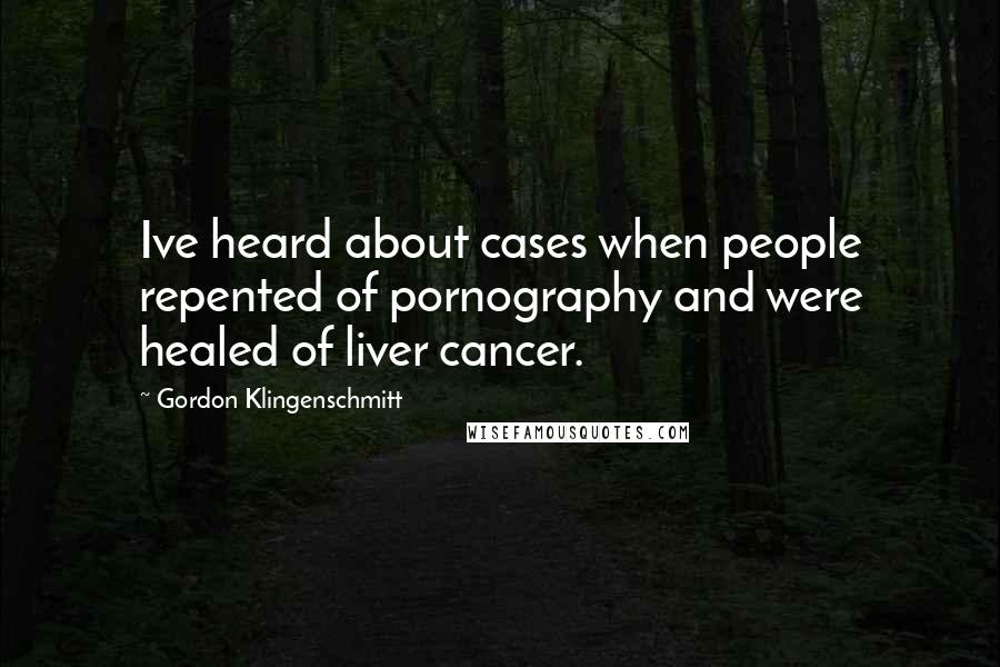 Gordon Klingenschmitt Quotes: Ive heard about cases when people repented of pornography and were healed of liver cancer.