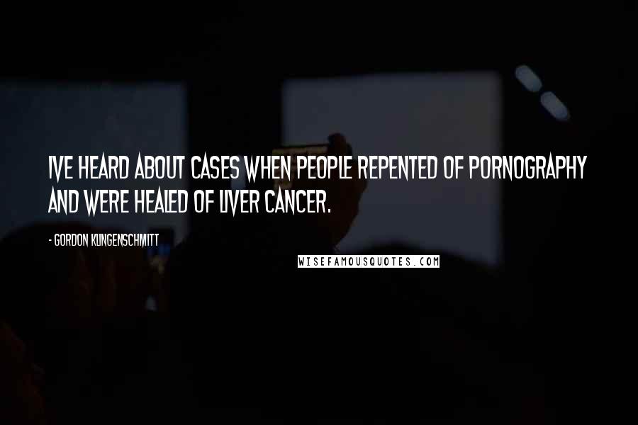 Gordon Klingenschmitt Quotes: Ive heard about cases when people repented of pornography and were healed of liver cancer.