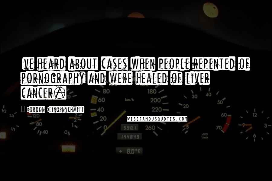 Gordon Klingenschmitt Quotes: Ive heard about cases when people repented of pornography and were healed of liver cancer.