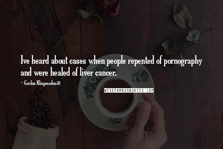 Gordon Klingenschmitt Quotes: Ive heard about cases when people repented of pornography and were healed of liver cancer.