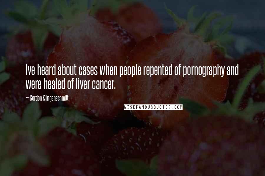 Gordon Klingenschmitt Quotes: Ive heard about cases when people repented of pornography and were healed of liver cancer.