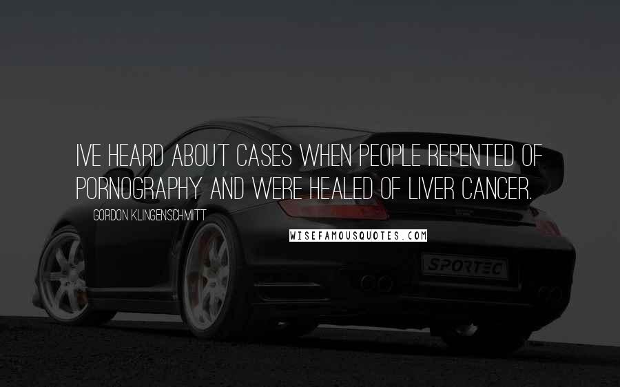 Gordon Klingenschmitt Quotes: Ive heard about cases when people repented of pornography and were healed of liver cancer.
