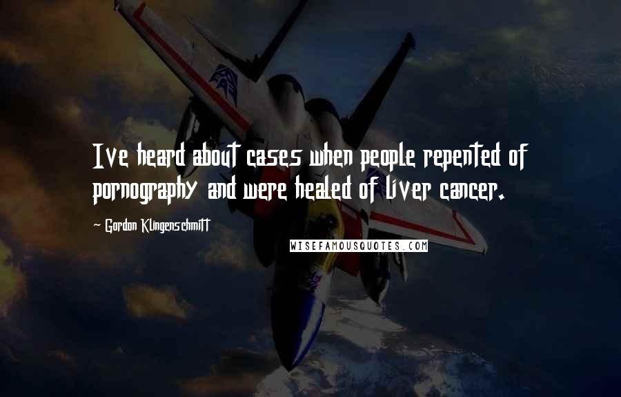 Gordon Klingenschmitt Quotes: Ive heard about cases when people repented of pornography and were healed of liver cancer.