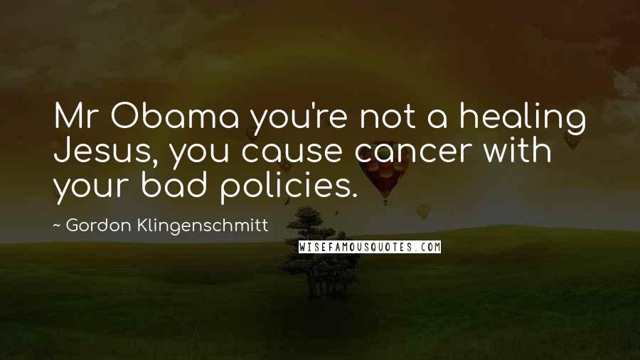 Gordon Klingenschmitt Quotes: Mr Obama you're not a healing Jesus, you cause cancer with your bad policies.