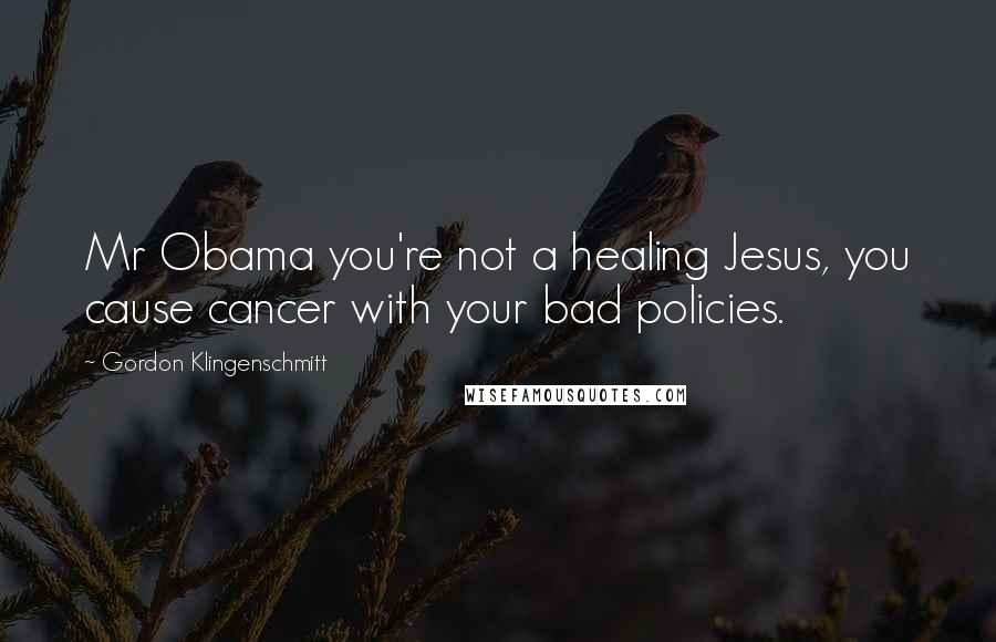 Gordon Klingenschmitt Quotes: Mr Obama you're not a healing Jesus, you cause cancer with your bad policies.