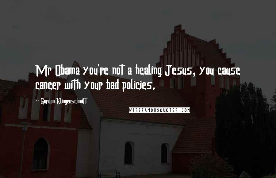 Gordon Klingenschmitt Quotes: Mr Obama you're not a healing Jesus, you cause cancer with your bad policies.