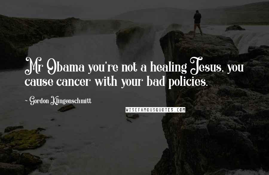 Gordon Klingenschmitt Quotes: Mr Obama you're not a healing Jesus, you cause cancer with your bad policies.