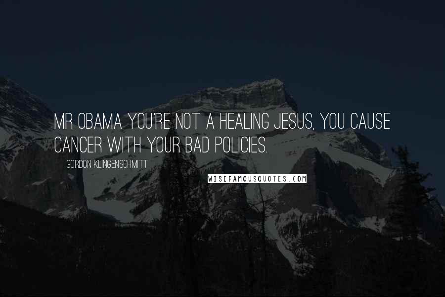 Gordon Klingenschmitt Quotes: Mr Obama you're not a healing Jesus, you cause cancer with your bad policies.