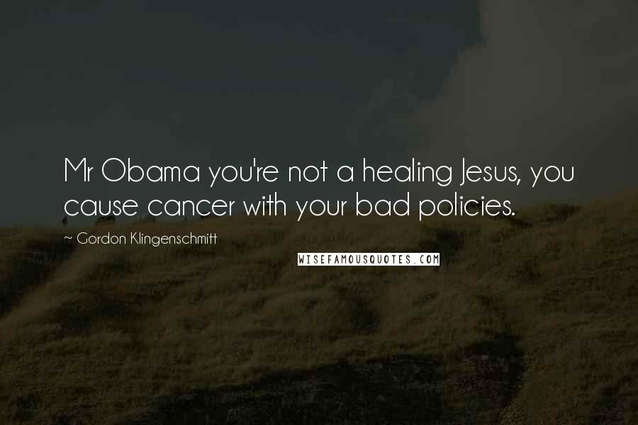 Gordon Klingenschmitt Quotes: Mr Obama you're not a healing Jesus, you cause cancer with your bad policies.