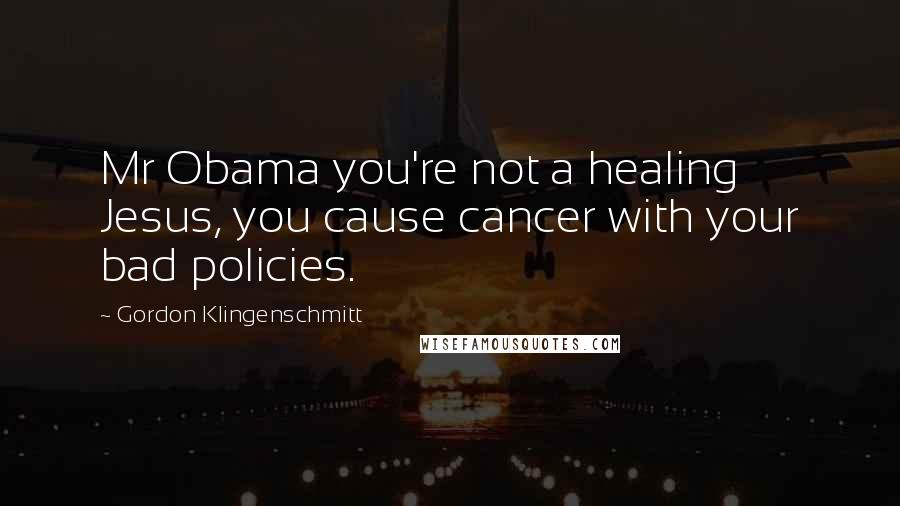 Gordon Klingenschmitt Quotes: Mr Obama you're not a healing Jesus, you cause cancer with your bad policies.