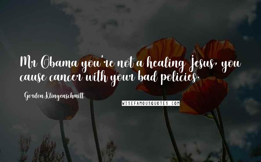 Gordon Klingenschmitt Quotes: Mr Obama you're not a healing Jesus, you cause cancer with your bad policies.