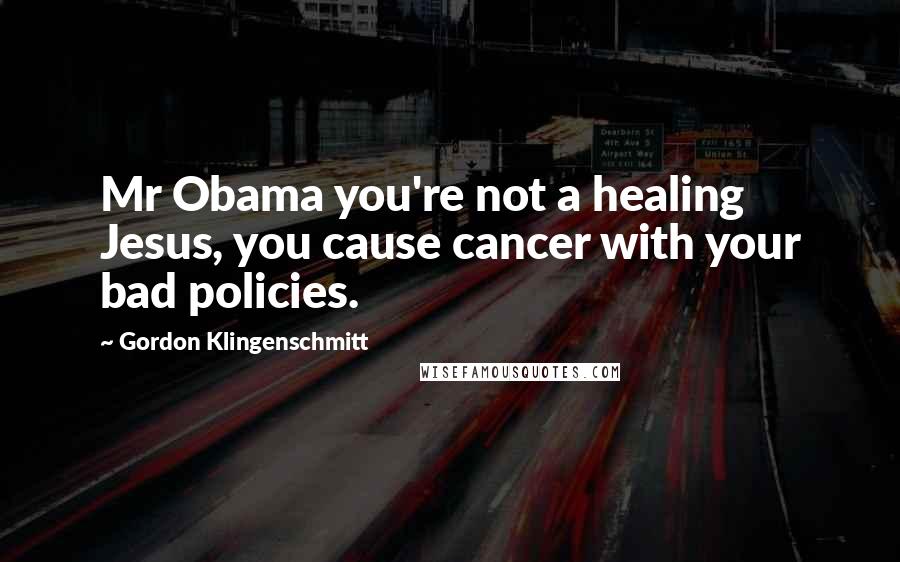 Gordon Klingenschmitt Quotes: Mr Obama you're not a healing Jesus, you cause cancer with your bad policies.