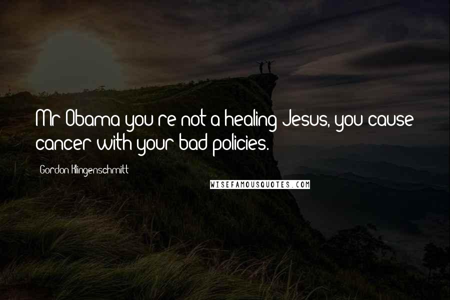 Gordon Klingenschmitt Quotes: Mr Obama you're not a healing Jesus, you cause cancer with your bad policies.