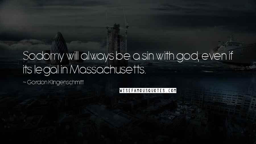 Gordon Klingenschmitt Quotes: Sodomy will always be a sin with god, even if its legal in Massachusetts.