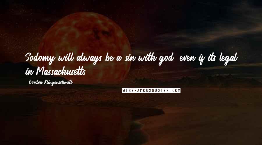 Gordon Klingenschmitt Quotes: Sodomy will always be a sin with god, even if its legal in Massachusetts.