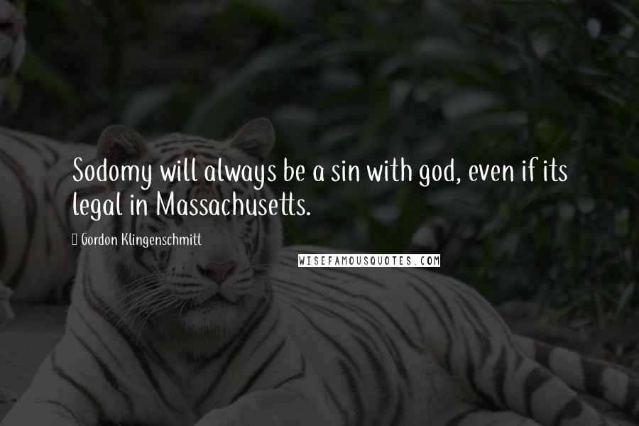 Gordon Klingenschmitt Quotes: Sodomy will always be a sin with god, even if its legal in Massachusetts.