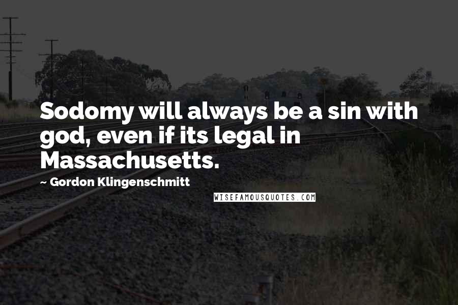 Gordon Klingenschmitt Quotes: Sodomy will always be a sin with god, even if its legal in Massachusetts.